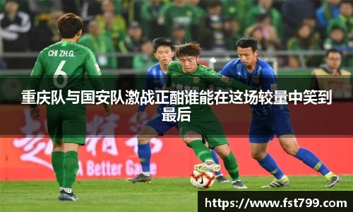 重庆队与国安队激战正酣谁能在这场较量中笑到最后