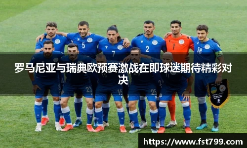 罗马尼亚与瑞典欧预赛激战在即球迷期待精彩对决