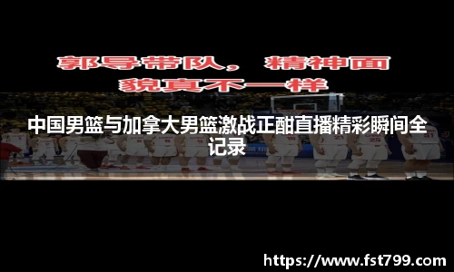 中国男篮与加拿大男篮激战正酣直播精彩瞬间全记录